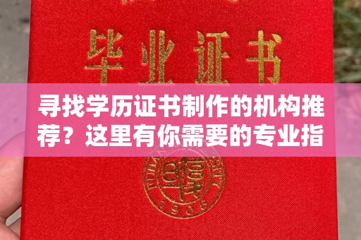 谢通门寻找学历证书制作的机构推荐？这里有你需要的专业指南