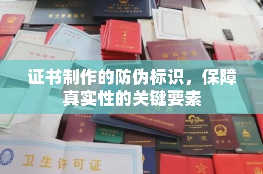 献县证书制作的防伪标识，保障真实性的关键要素