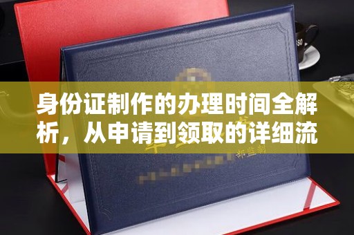 利辛身份证制作的办理时间全解析，从申请到领取的详细流程